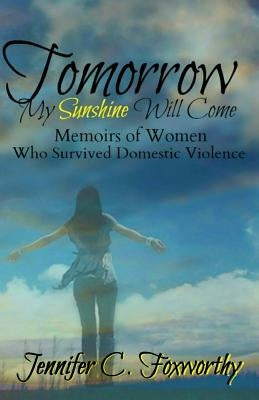 Tomorrow My Sunshine Will Come: Memoirs of Women Who Survived Domestic Violence by Foxworthy, Jennifer C.