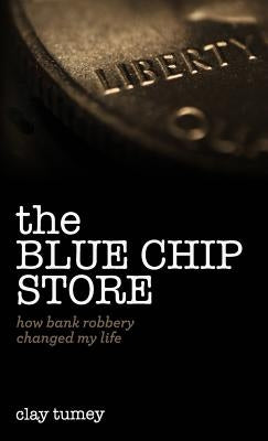 The Blue Chip Store: How Bank Robbery Changed My Life by Tumey, Clay