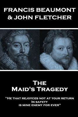 Francis Beaumont & John Fletcher - The Maids Tragedy: "He that rejoyces not at your return In safety, is mine enemy for ever" by Fletcher, John