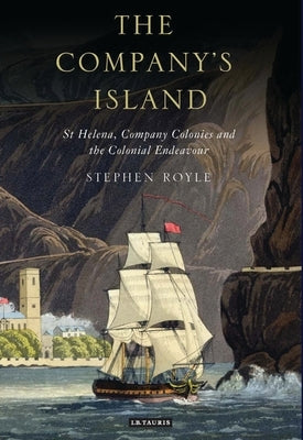 The Company's Island: St Helena, Company Colonies and the Colonial Endeavour by Royle, Stephen