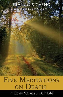 Five Meditations on Death: In Other Words . . . on Life by Cheng, François