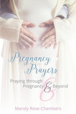 Pregnancy Prayers: Praying Through Pregnancy and Beyond by Rose-Chambers, Mandy