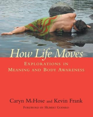 How Life Moves: Explorations in Meaning and Body Awareness by McHose, Caryn