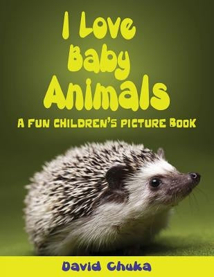 I Love Baby Animals: Fun Children's Picture Book with Amazing Photos of Baby Animals by Chuka, David