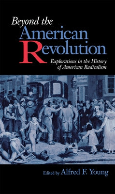 Beyond the American Revolution by Young, Alfred F.