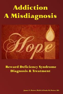 Addiction: A Misdiagnosis: Reward Deficiency Syndrome Diagnosis & Treatment by Potter Ma, Paula M.