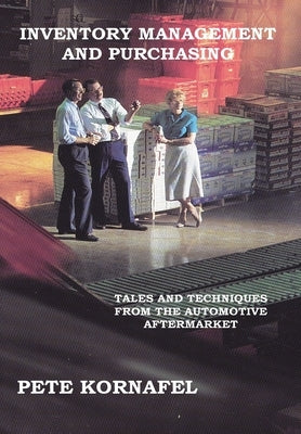 Inventory Management and Purchasing: Tales and Techniques from the Automotive Aftermarket by Kornafel, Pete