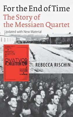 For the End of Time: The Story of the Messiaen Quartet by Rischin, Rebecca