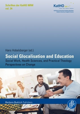 Social Glocalisation and Education: Social Work, Health Sciences, and Practical Theology Perspectives on Change by Hobelsberger, Hans