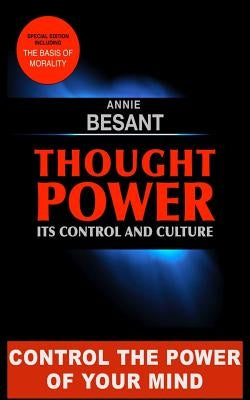Thought Power. Its control and Culture.: Special Edition including "The Basis of Morality" by Besant, Annie