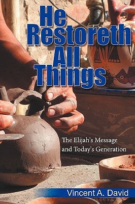 He Restoreth All Things: The Elijah's Message and Today's Generation by Vincent a. David