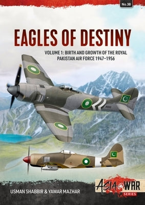 Eagles of Destiny: Volume 1: Birth and Growth of the Royal Pakistan Air Force 1947-1956 by Shabbir, Usman