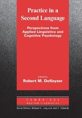 Practice in a Second Language: Perspectives from Applied Linguistics and Cognitive Psychology by Dekeyser, Robert
