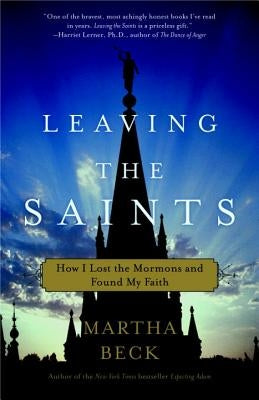 Leaving the Saints: How I Lost the Mormons and Found My Faith by Beck, Martha