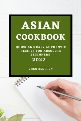 Asian Cookbook 2022: Quick and Easy Authentic Recipes for Absolute Beginners by Zenfren, Chen