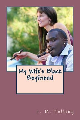 My Wife's Black Boyfriend by Telling, I. M.