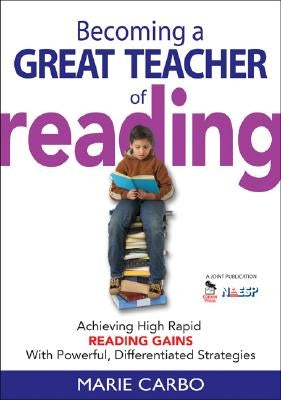 Becoming a Great Teacher of Reading: Achieving High Rapid Reading Gains with Powerful, Differentiated Strategies by Carbo, Marie