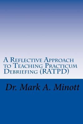 A Reflective Approach to Teaching Practicum Debriefing ( RATPD) by Minott, Mark a.