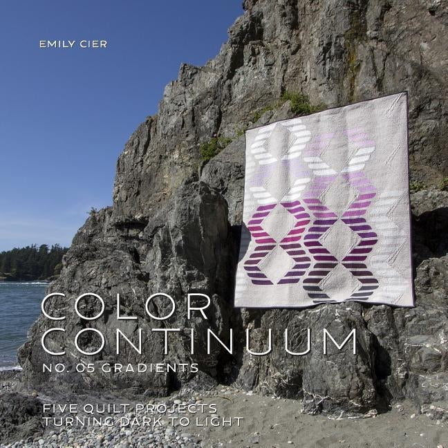 Color Continuum - Gradients: Five Quilt Projects Turning Dark to Light by Cier, Emily