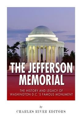 The Jefferson Memorial: The History of Washington D.C.'s Famous Monument by Charles River Editors