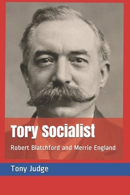 Tory Socialist: Robert Blatchford and Merrie England by Judge, Tony