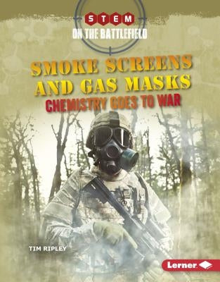 Smoke Screens and Gas Masks: Chemistry Goes to War by Ripley, Tim