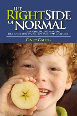 The Right Side of Normal: Understanding and Honoring the Natural Learning Path for Right-Brained Children by Gaddis, Cindy