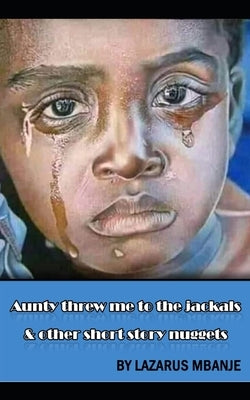 Aunty threw me to the Jackals and other short story nuggets by Mbanje, Lazarus