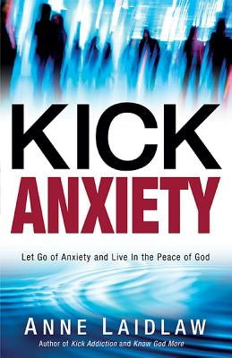 Kick Anxiety: Let Go of Anxiety and Live in the Peace of God by Laidlaw, Anne