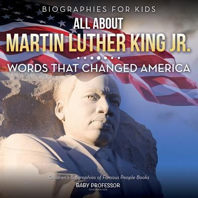 Biographies for Kids - All about Martin Luther King Jr.: Words That Changed America - Children's Biographies of Famous People Books by Baby Professor