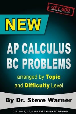 New AP Calculus BC Problems arranged by Topic and Difficulty Level: 160 Test Questions with Solutions, 160 Additional Questions with Answers for the R by Warner, Steve