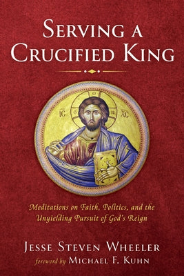 Serving a Crucified King by Wheeler, Jesse Steven