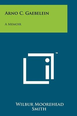 Arno C. Gaebelein: A Memoir by Smith, Wilbur Moorehead
