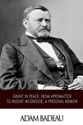Grant in Peace: from Appomattox to Mount McGregor, a Personal Memoir by Badeau, Adam
