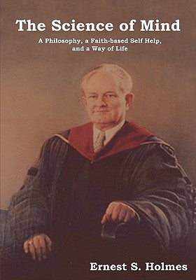 The Science of Mind: A Philosophy, a Faith-Based Self Help, and a Way of Life by Holmes, Ernest S.