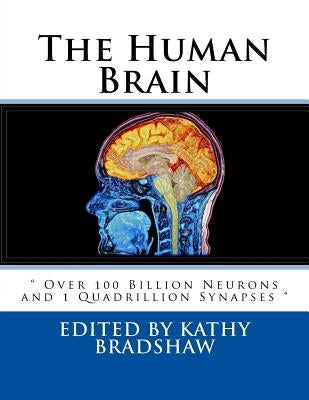 The Human Brain: " Over 100 Billion Neurons and 1 Quadrillion Synapses " by Bradshaw, Kathy