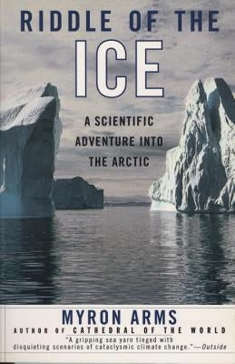 Riddle of the Ice: A Scientific Adventure Into the Arctic by Arms, Myron