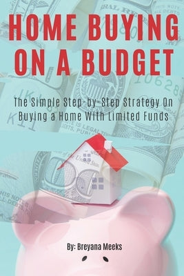 Home Buying on a Budget: The Simple Step-by-Step Strategy on Buying a Home With Limited Funds by Meeks, Breyana