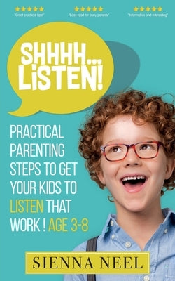 SHHHH...Listen!: Practical Parenting Steps to Get Your Kids to Listen That Work! Age 3-8 by Neel, Sienna
