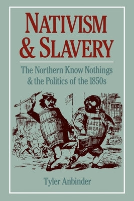 Nativism and Slavery: The Northern Know Nothings and the Politics of the 1850s by Anbinder, Tyler G.