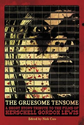 The Gruesome Tensome: A Short Story Tribute to the Films of Herschell Gordon Lewis by Cato, Nick