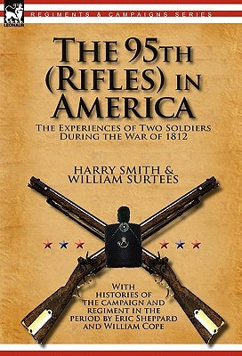 The 95th (Rifles) in America: the Experiences of Two Soldiers During the War of 1812 by Smith, Harry