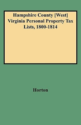 Hampshire County [west] Virginia Personal Property Tax Lists, 1800-1814 by Horton, Vicki Bidinger