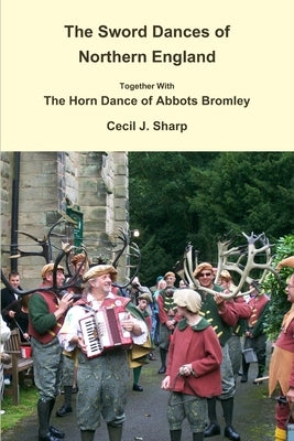 The Sword Dances of Northern England Together With The Horn Dance of Abbots Bromley by Sharp, Cecil J.