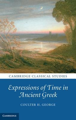 Expressions of Time in Ancient Greek by George, Coulter H.