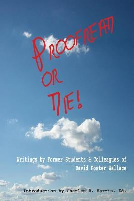 Proofread or Die!: Writings by Former Students & Colleagues of David Foster Wallace by Harris, Charles B.