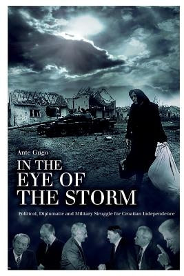 In the Eye of the Storm: Political, Diplomatic and Military Struggle for Croatian Independence by Durgo, Michael
