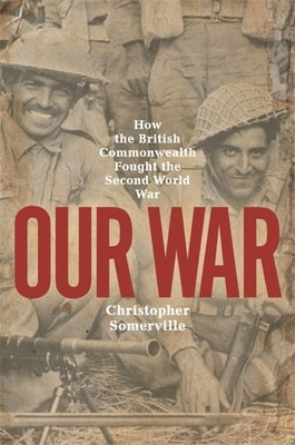 Our War: How the British Commonwealth Fought the Second World War by Somerville, Christopher