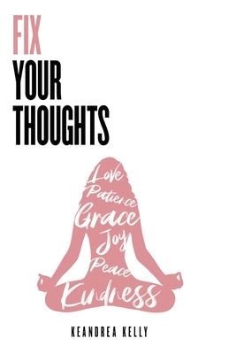 Fix Your Thoughts: Empowering Yourself to Make Peace with the Past, Embrace the Present, and Look Forward to Your Future by Kelly, Keandrea