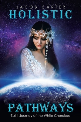 Holistic Pathways: Spirit Journey of the White Cherokee by Carter, Jacob